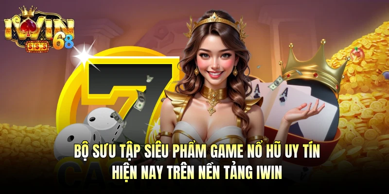 Bộ sưu tập siêu phẩm game nổ hũ uy tín hiện nay trên nền tảng IWIN