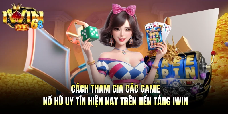 Cách tham gia các game nổ hũ uy tín hiện nay trên nền tảng IWIN 