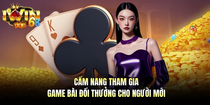 Cẩm nang tham gia game bài đổi thưởng cho người mới