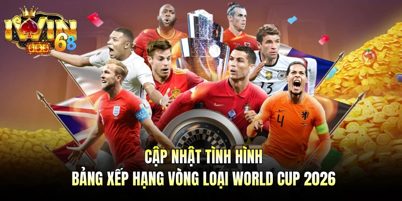 Cập nhật tình hình bảng xếp hạng vòng loại World Cup 2026