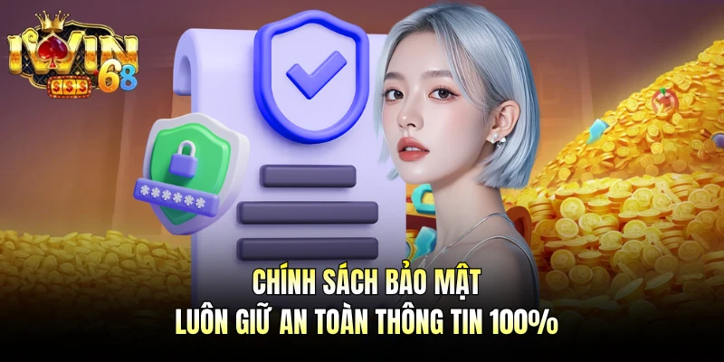 Chính sách bảo mật luôn giữ an toàn thông tin 100%