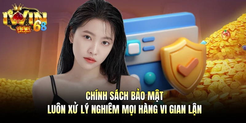 Chính sách bảo mật luôn xử lý nghiêm mọi hàng vi gian lận