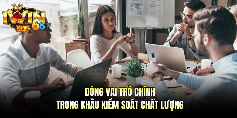 Đóng vai trò chính trong khâu kiểm soát chất lượng