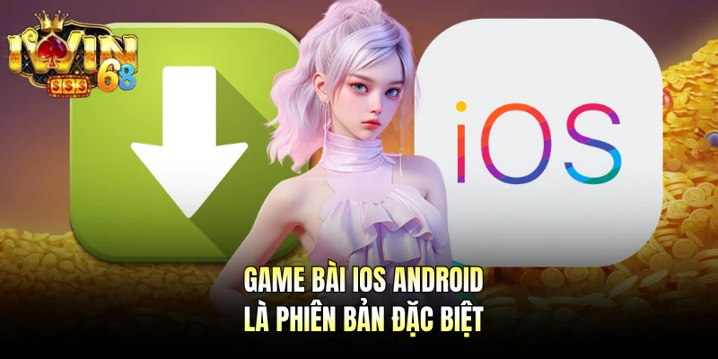 Game bài iOS Android là phiên bản đặc biệt