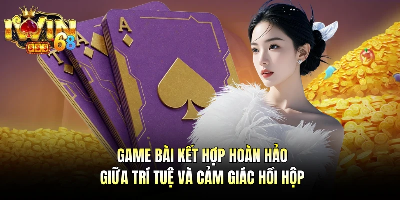 Game bài kết hợp hoàn hảo giữa trí tuệ và cảm giác hồi hộp