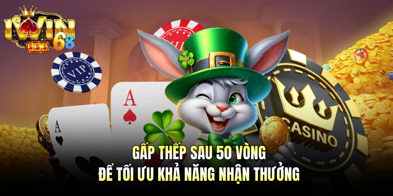 Gấp thếp sau 50 vòng để tối ưu khả năng nhận thưởng