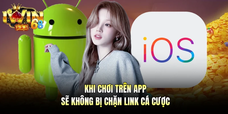 Khi chơi trên app sẽ không bị chặn link cá cược