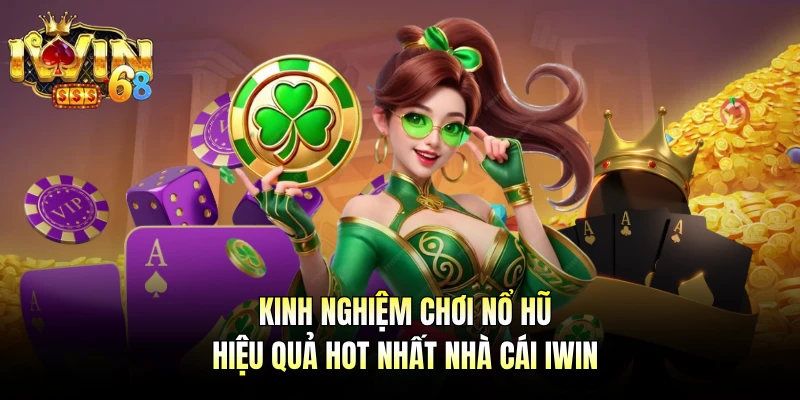 Kinh Nghiệm Chơi Nổ Hũ Hiệu Quả Hot Nhất Nhà Cái IWIN