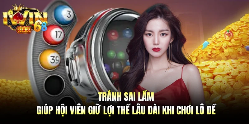 Tránh sai lầm giúp hội viên giữ lợi thế lâu dài khi chơi lô đề