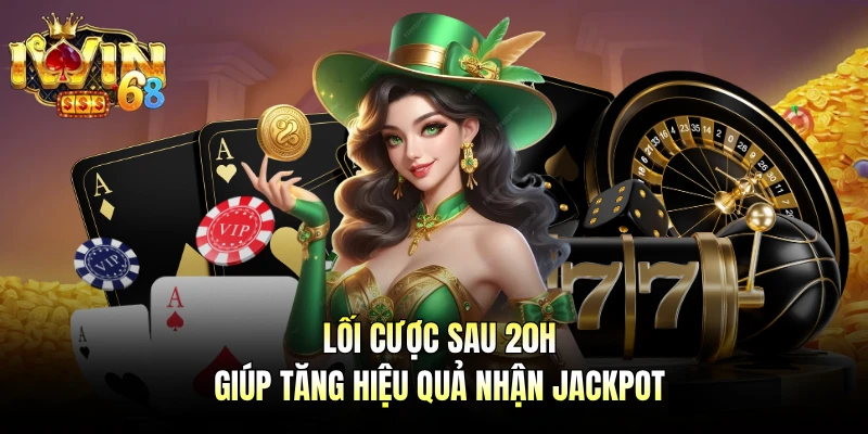 Lối cược sau 20h giúp tăng hiệu quả nhận jackpot