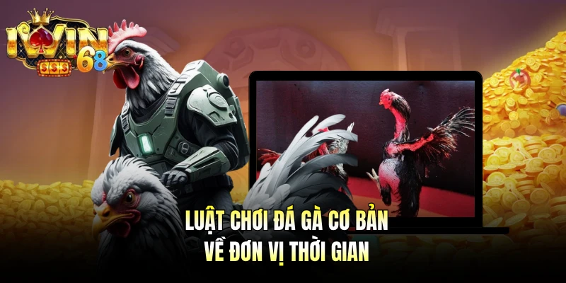 Luật chơi đá gà cơ bản về đơn vị thời gian