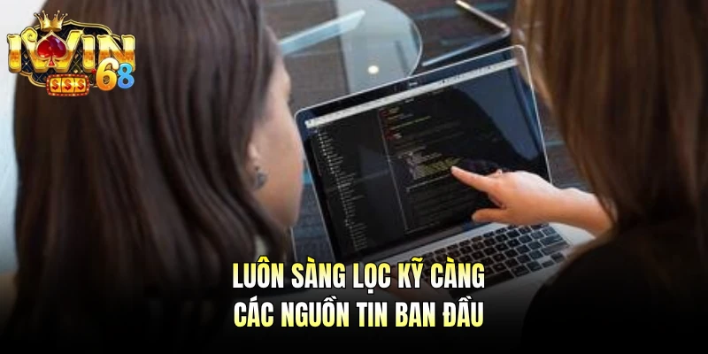 Luôn sàng lọc kỹ càng các nguồn tin ban đầu