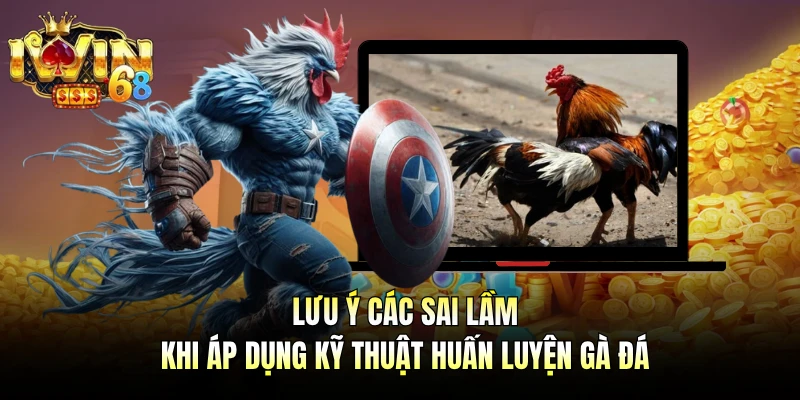 Lưu ý các sai lầm khi áp dụng kỹ thuật huấn luyện gà đá