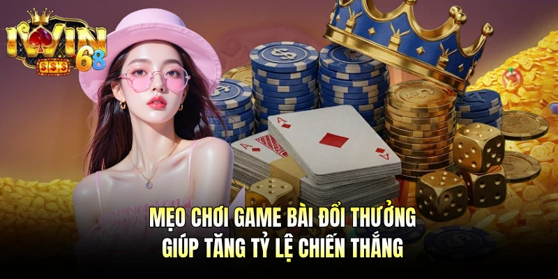 Mẹo chơi game bài đổi thưởng giúp tăng tỷ lệ chiến thắng