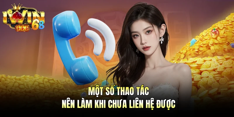 Một số thao tác nên làm khi chưa liên hệ được