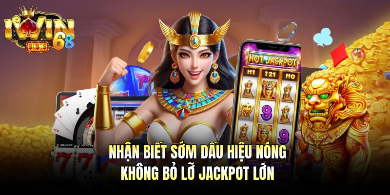 Nhận biết sớm dấu hiệu nóng không bỏ lỡ jackpot lớn