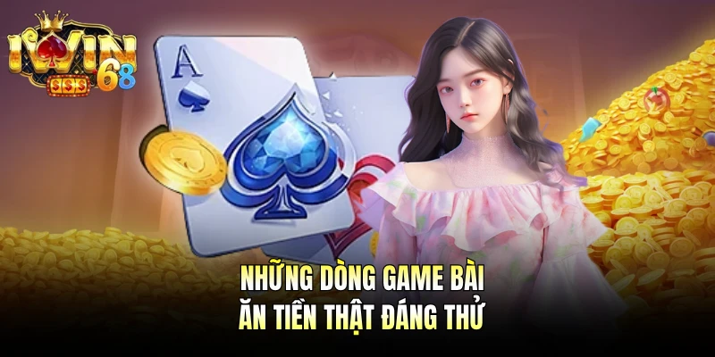 Những dòng game bài ăn tiền thật đáng thử