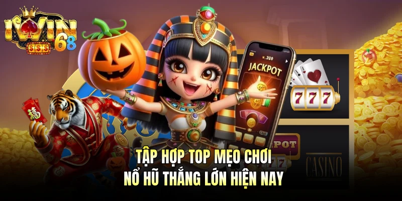 Tập hợp top mẹo chơi nổ hũ thắng lớn hiện nay