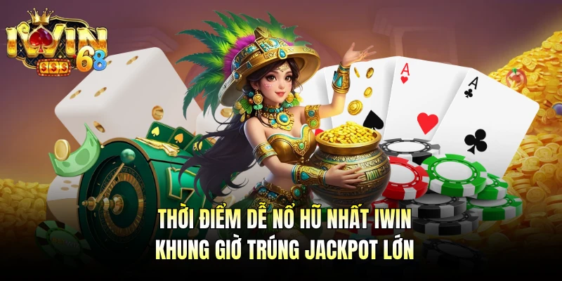 Thời Điểm Dễ Nổ Hũ Nhất IWIN - Khung Giờ Trúng Jackpot Lớn