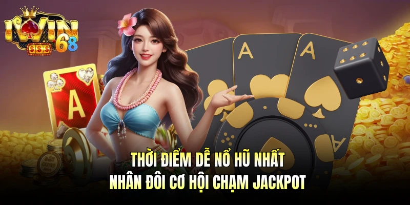 Thời điểm dễ nổ hũ nhất nhân đôi cơ hội chạm jackpot