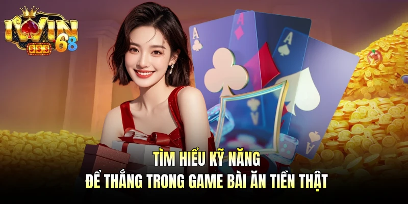 Tìm hiểu kỹ năng để thắng trong game bài ăn tiền thật