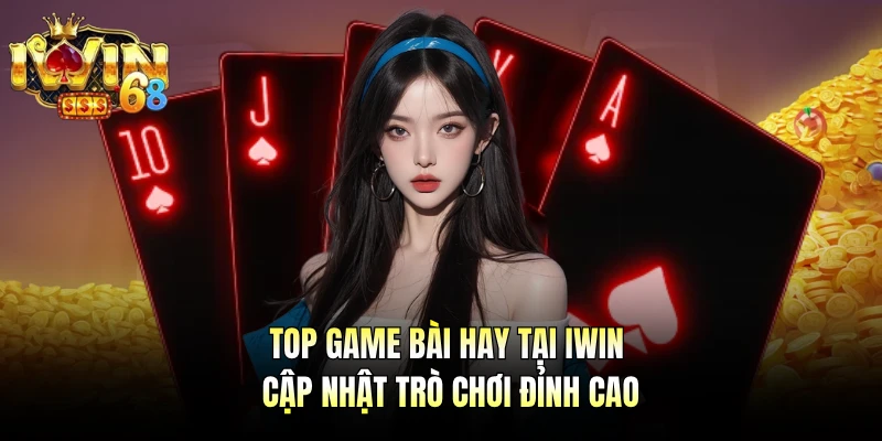 Top Game Bài Hay Tại IWIN - Cập Nhật Trò Chơi Đỉnh Cao