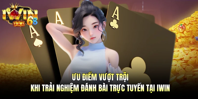 Ưu điểm vượt trội khi trải nghiệm đánh bài trực tuyến tại IWIN